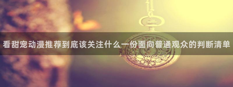 里番3d动漫在线观看：看甜宠动漫推荐到底该关注什么一份面向普通观众的判断清单配图
