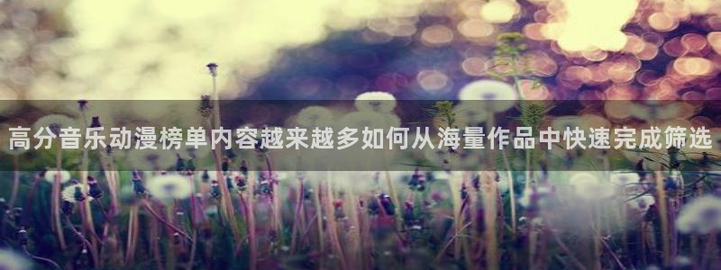 里番伦理动漫在线观看：高分音乐动漫榜单内容越来越多如何从海量作品中快速完成筛选配图