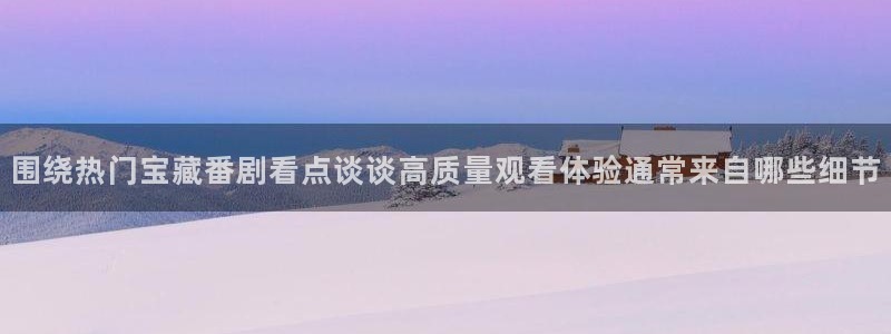 儿童里番动漫在线观看：围绕热门宝藏番剧看点谈谈高质量观看体验通常来自哪些细节配图