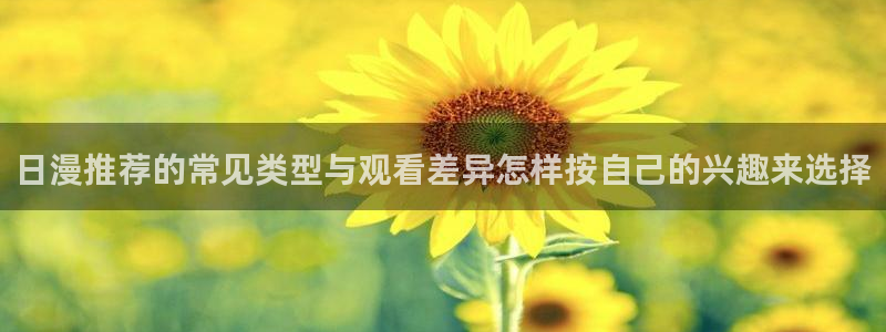 在线观看里番动漫网站：日漫推荐的常见类型与观看差异怎样按自己的兴趣来选择配图