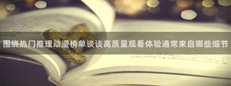 游戏里番动漫在线观看：围绕热门推理动漫榜单谈谈高质量观看体验通常来自哪些细节配图