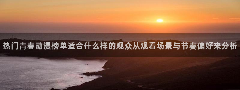 里番动漫A片在线观看：热门青春动漫榜单适合什么样的观众从观看场景与节奏偏好来分析配图
