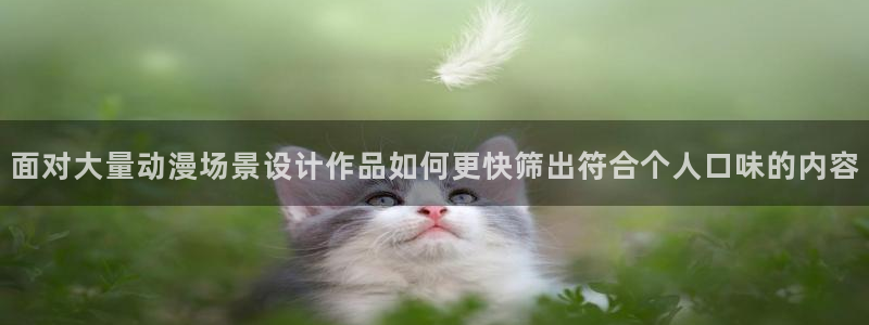 番里动漫在线观看：面对大量动漫场景设计作品如何更快筛出符合个人口味的内容配图