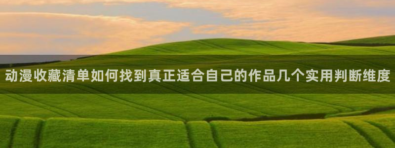 动漫在线里番观看：动漫收藏清单如何找到真正适合自己的作品几个实用判断维度配图