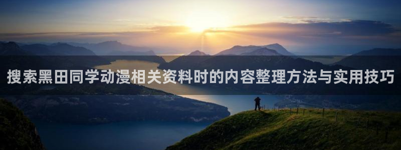 里番肉番动漫在线观看：搜索黑田同学动漫相关资料时的内容整理方法与实用技巧配图