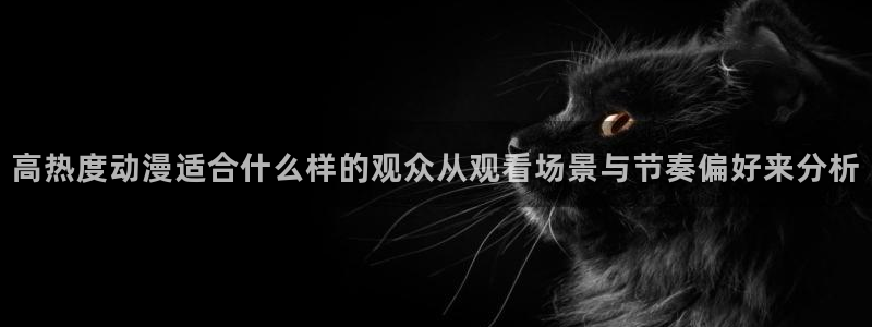 里番监禁动漫在线观看:高热度动漫适合什么样的观众从观看场景与节奏偏好来分析配图