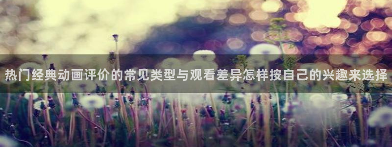 番里动漫漫画在线观看:热门经典动画评价的常见类型与观看差异怎样按自己的兴趣来选择配图