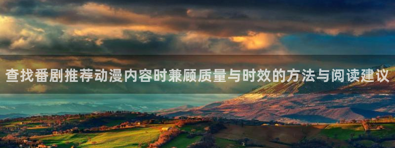 肉片动漫里番在线观看:查找番剧推荐动漫内容时兼顾质量与时效的方法与阅读建议配图