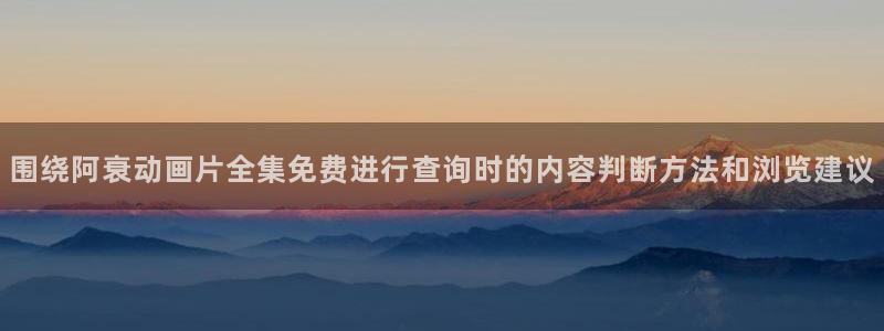 里番去修动漫在线观看:围绕阿衰动画片全集免费进行查询时的内容判断方法和浏览建议配图