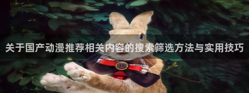 里番监禁动漫在线观看:关于国产动漫推荐相关内容的搜索筛选方法与实用技巧配图