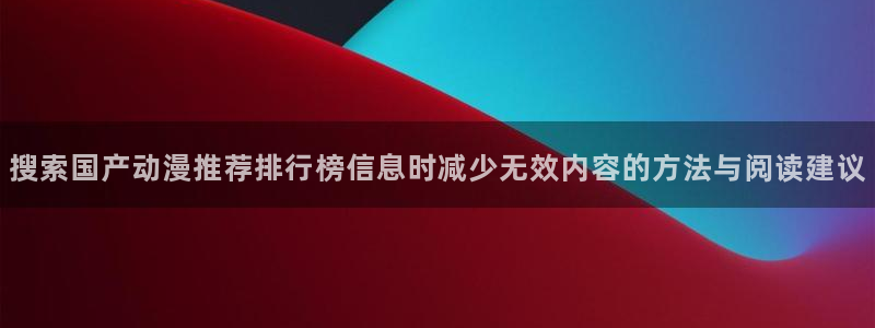 肉里番动漫在线观看:搜索国产动漫推荐排行榜信息时减少无效内容的方法与阅读建议配图