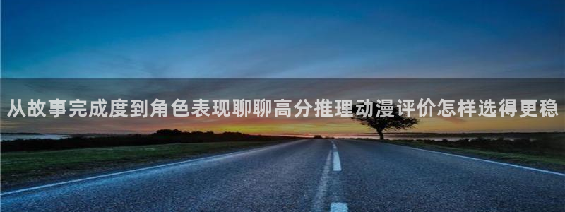 3动漫里番在线观看:从故事完成度到角色表现聊聊高分推理动漫评价怎样选得更稳配图