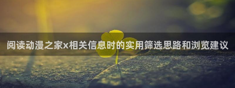 在线观看的里番动漫:阅读动漫之家x相关信息时的实用筛选思路和浏览建议配图