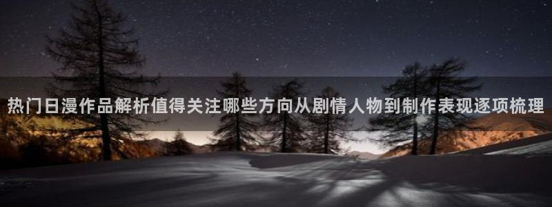 里番里番动漫在线观看:热门日漫作品解析值得关注哪些方向从剧情人物到制作表现逐项梳理配图