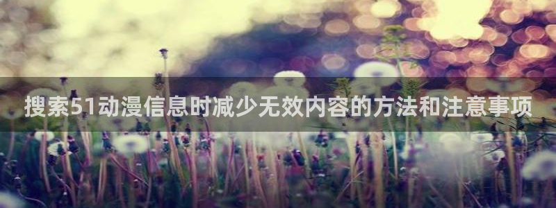 详细里番动漫在线观看：搜索51动漫信息时减少无效内容的方法和注意事项配图