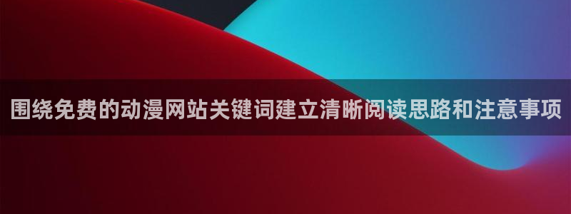 里番s动漫在线观看:围绕免费的动漫网站关键词建立清晰阅读思路和注意事项配图