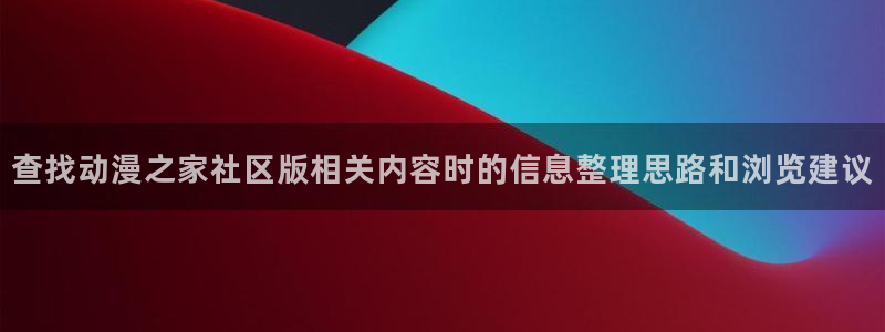 晚安动漫里番在线观看：查找动漫之家社区版相关内容时的信息整理思路和浏览建议配图