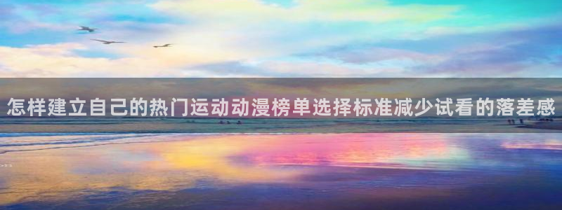 医里番动漫在线观看:怎样建立自己的热门运动动漫榜单选择标准减少试看的落差感配图