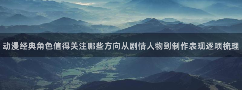 妖精里番在线观看动漫:动漫经典角色值得关注哪些方向从剧情人物到制作表现逐项梳理配图