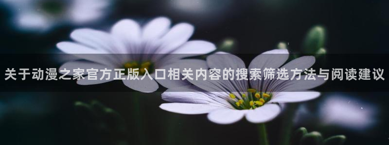 儿童里番动漫在线观看:关于动漫之家官方正版入口相关内容的搜索筛选方法与阅读建议配图